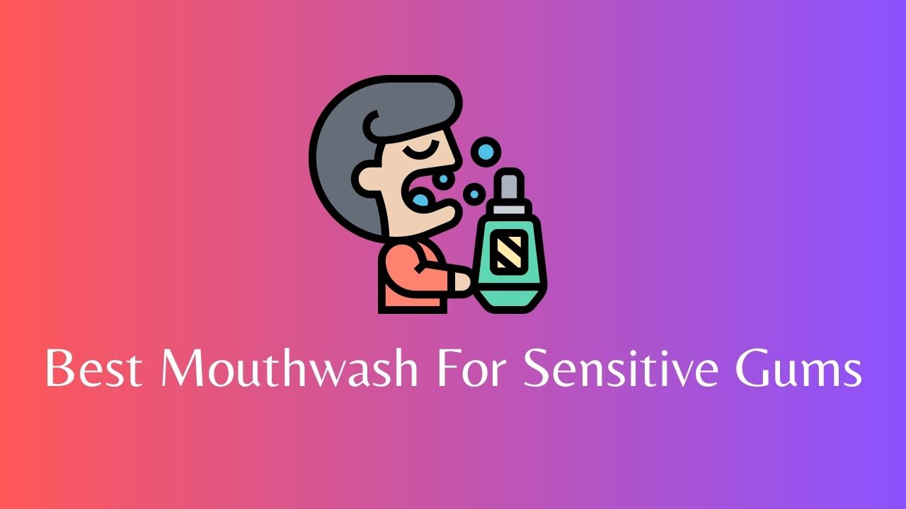 Best Mouthwash For Sensitive Gums